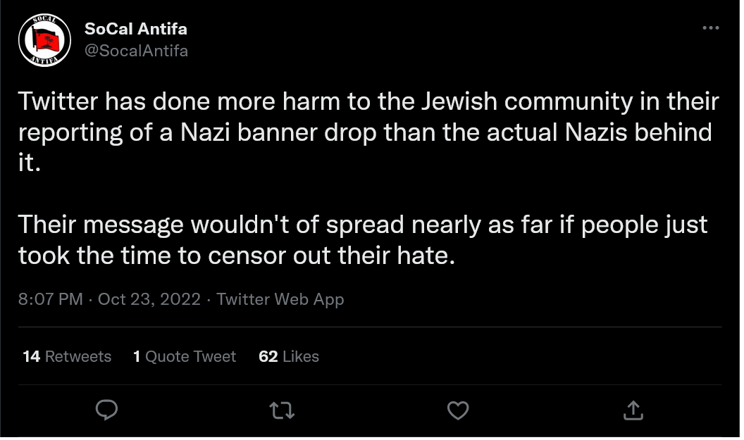 A screenshot from a twitter post by SoCal Antifa that reads "Twitter has done more harm to the Jewish community in their reporting of a Nazi banner drop than the actual Nazis behind it. Their message wouldn't of spread nearly as far if people just took the time to censor out their hate."